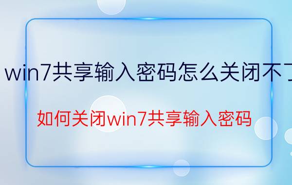 win7共享输入密码怎么关闭不了 如何关闭win7共享输入密码